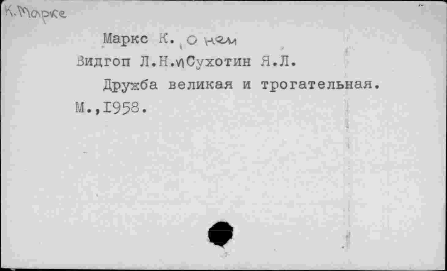 ﻿
Маркс К. о ноли
Вид гоп Л. Н./1 Сухотин Я. Л.
Дружба великая и трогательная.
М.,1958.